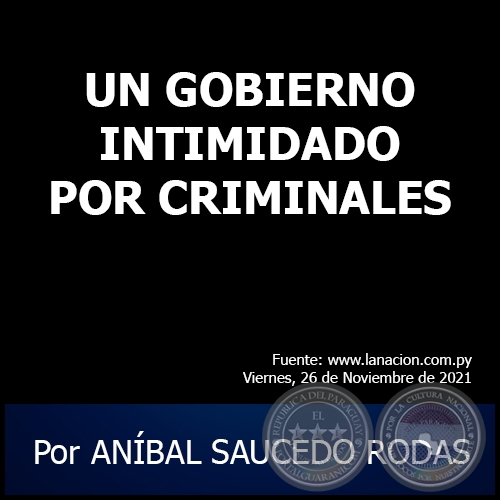 UN GOBIERNO INTIMIDADO POR CRIMINALES - Por ANÍBAL SAUCEDO RODAS - Viernes, 26 de Noviembre de 2021